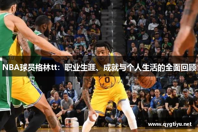 NBA球员格林tt：职业生涯、成就与个人生活的全面回顾