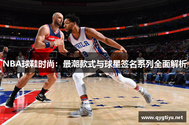 NBA球鞋时尚：最潮款式与球星签名系列全面解析