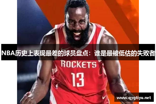 NBA历史上表现最差的球员盘点：谁是最被低估的失败者