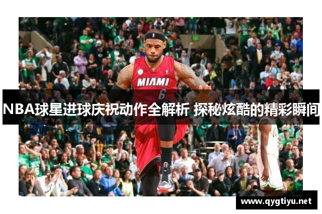 NBA球星进球庆祝动作全解析 探秘炫酷的精彩瞬间