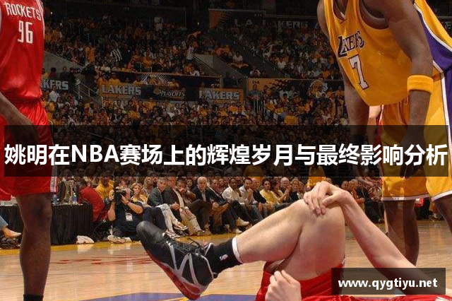 姚明在NBA赛场上的辉煌岁月与最终影响分析